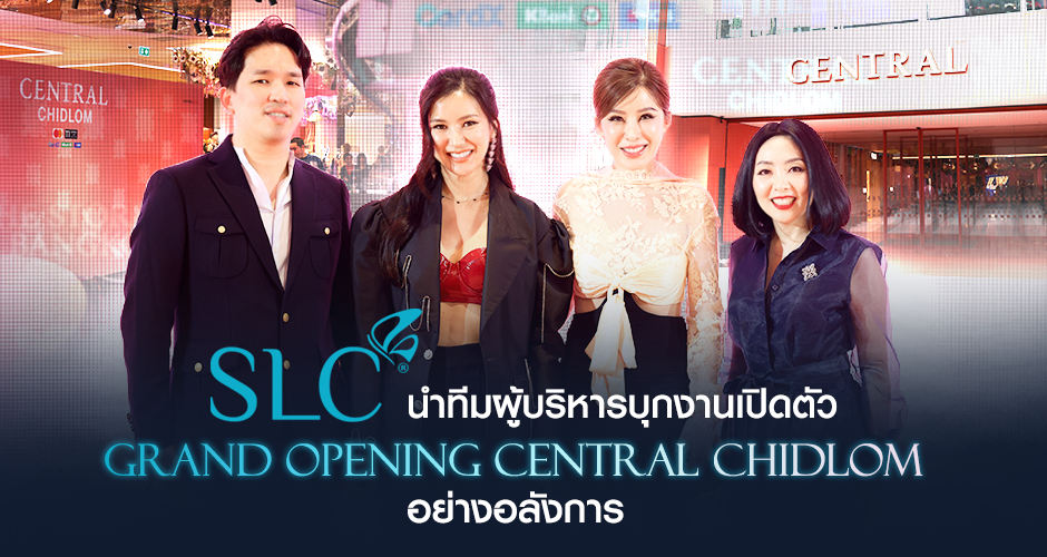 SLC นำทีมผู้บริหารบุกงานเปิดตัว Grand Opening Central Chidlom อย่างอลังการ